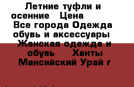 Летние туфли и  осенние › Цена ­ 1 000 - Все города Одежда, обувь и аксессуары » Женская одежда и обувь   . Ханты-Мансийский,Урай г.